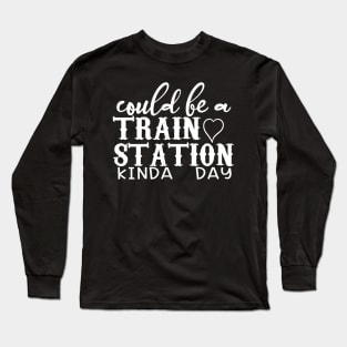 Could Be A Train Station Kinda Day Long Sleeve T-Shirt